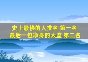 史上最惨的人排名 第一名 最后一位净身的太监 第二名